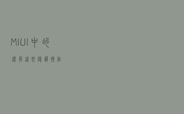 MIUI中的还有这些隐藏操作