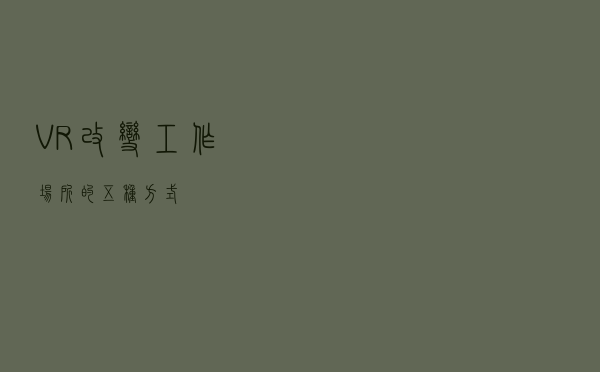 VR改变工作场所的五种方式