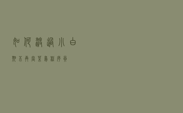 如何渡过小白期，不再当菜鸟程序员？