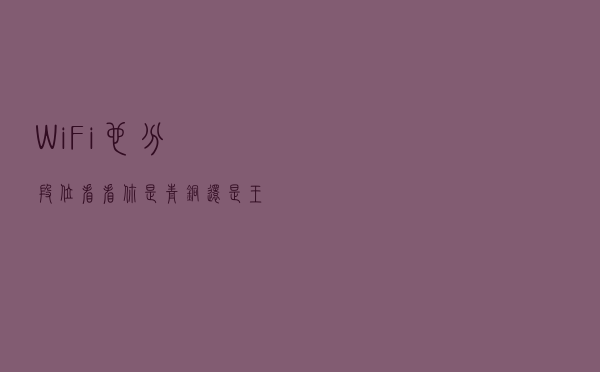 WiFi也分段位，看看你是青铜还是王者！最全WiFi攻略