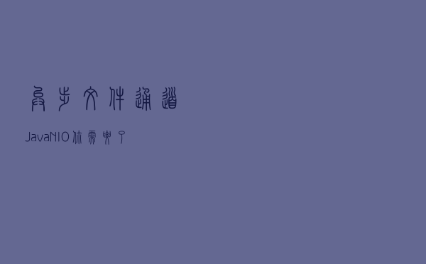 异步文件通道Java NIO你需要了解多少，来看看这篇文章