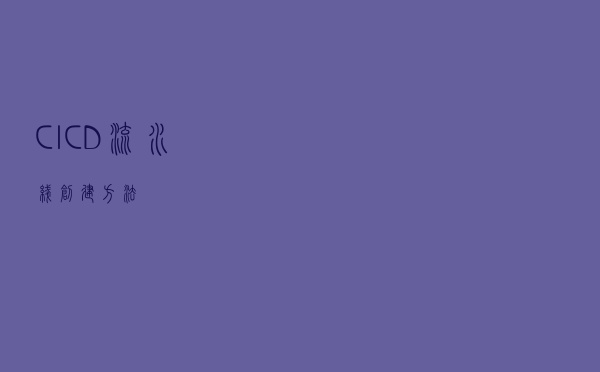 CI/CD流水线创建方法？