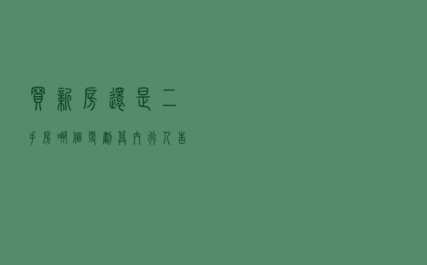 买新房还是二手房？哪个更划算？内行人告诉你6大区别