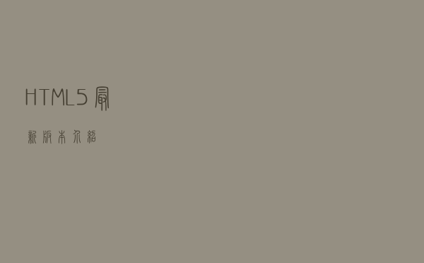 HTML5最新版本介绍