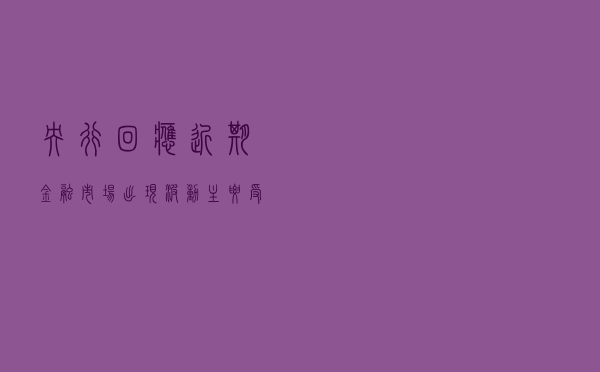 央行回应近期金融市场出现波动：主要受投资者预期和情绪影响