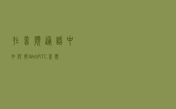 在音频通话中，如何将WebRTC音频通话升级为视频通话
