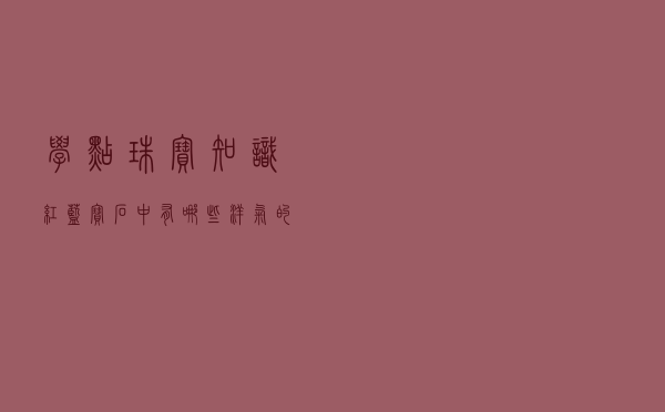 学点珠宝知识：红蓝宝石中有哪些洋气的品种？