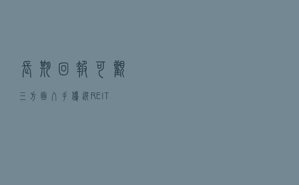 长期回报可观 三方面入手优选REITs标的