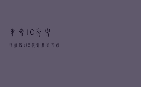 未来10年，要把握住这3类财产！老百姓翻身的机会来了？
