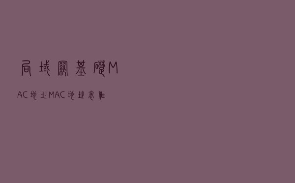 局域网基础，MAC地址，MAC地址表作用及老化，一分钟了解下