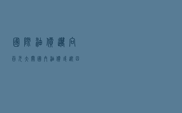 国际油价迈向百元大关 国内油价或迎“四连涨”