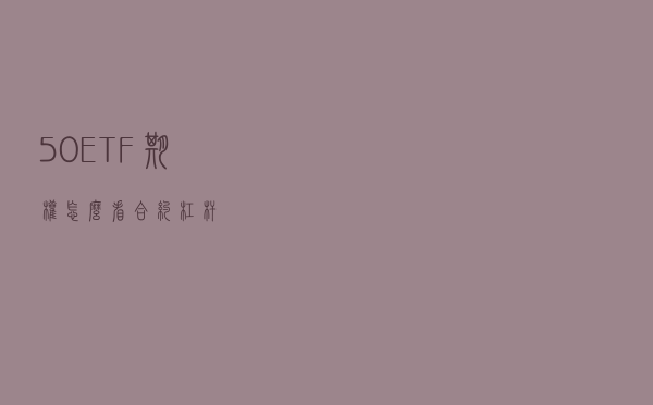 50ETF期权怎么看合约杠杆?