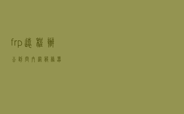 frp远程办公，访问内网服务器