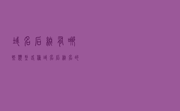 域名后缀有哪些类型？各种域名后缀名的区别