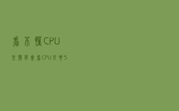 看不懂CPU型号？学会看CPU只要5分钟