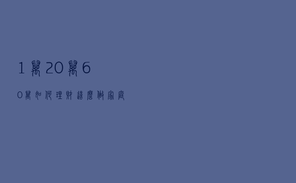 1万、20万、60万如何理财？这么做，家庭资产配置不再迷茫