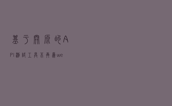 基于开源的API测试工具！不再为web服务负载测试而发愁