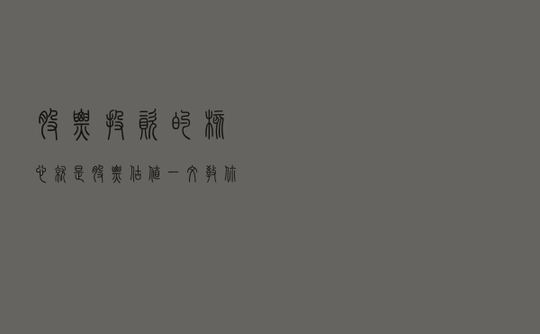 股票投资的核心就是股票估值，一文教你学会股票估值
