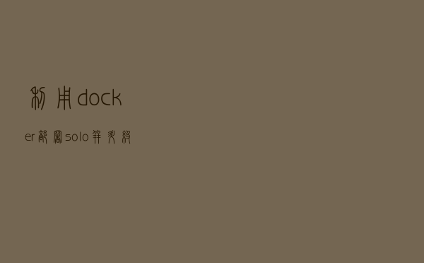 利用docker部署solo并升级为https