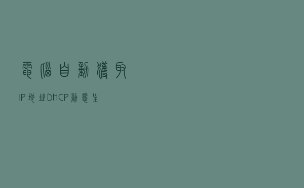 电脑自动获取IP地址----DHCP动态主机配置协议