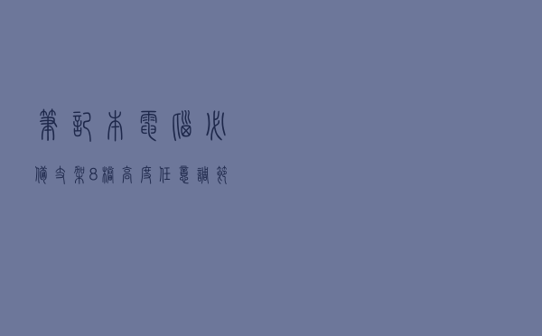 笔记本电脑必备支架，8 档高度任意调节，保护颈椎，高效散热