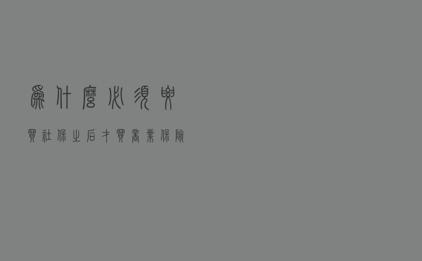 为什么必须要买社保，之后才买商业保险？