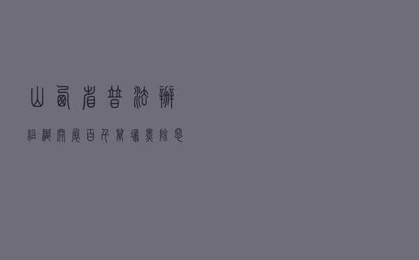 山西省普法办组织开展“百千万”扫黑除恶专项斗争法治宣传教育主题活动案例