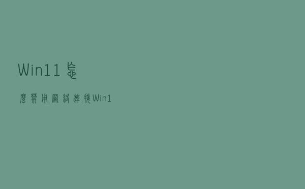 Win11怎么禁用网络连接？Win11禁用网络连接方法