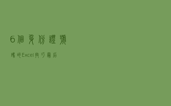 6个身份证号码的Excel技巧，最后1个是王炸！你一定用的到