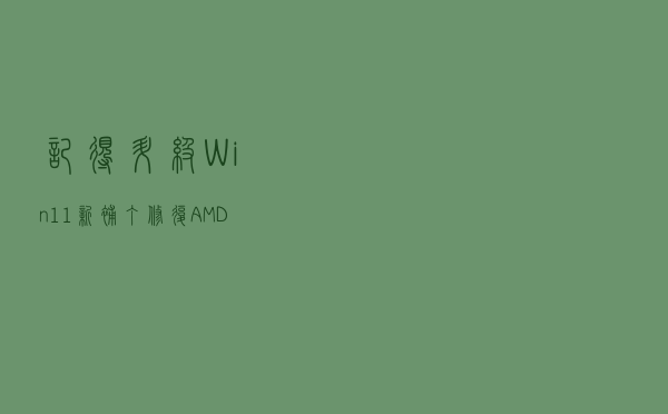 记得升级！Win11新补丁修复AMD处理器安全漏洞