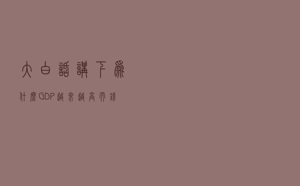 大白话讲下为什么GDP越来越高，而钱越来越难赚