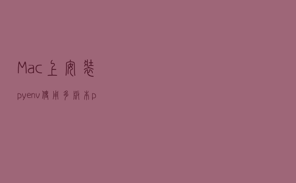 Mac 上安装 pyenv 使用多版本python开发项目