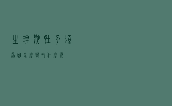生理期肚子疼原因?怎么办?吃什么药?