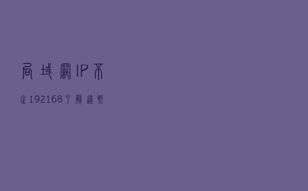 局域网IP不止192.168 了解这些实用又安全
