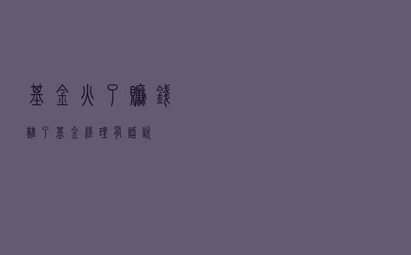 基金火了赚钱难了？基金经理有话说