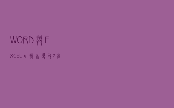 WORD与EXCEL互转不变及2者转换成PDF的方法