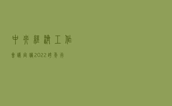 中央经济工作会议定调2022，跨年行情两大方向可期？