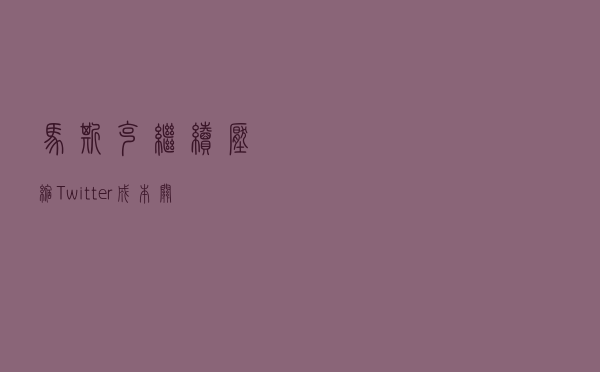 马斯克继续压缩Twitter成本：关闭大量海外分公司