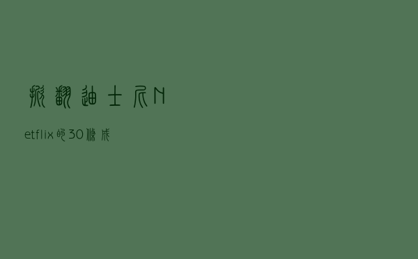 掀翻迪士尼，Netflix的30条“成事笔记”