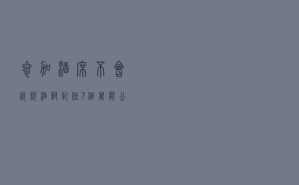 参加酒席，不会说“祝酒词”？记住7个“万能公式”，刮目相看