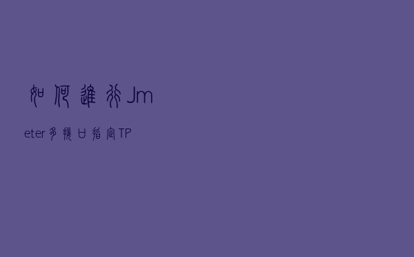 如何进行Jmeter多接口指定TPS同时并发？