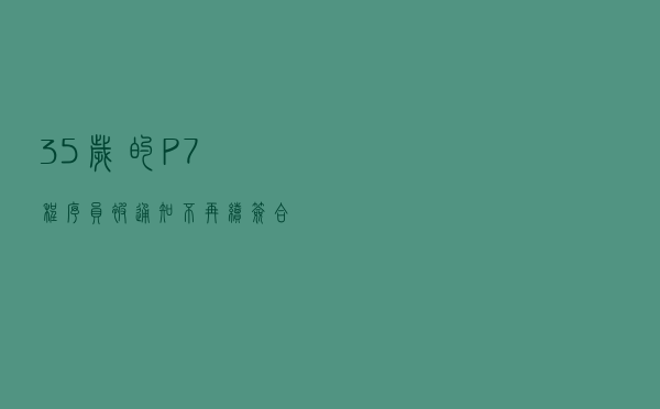 35岁的P7程序员被通知不再续签合同，输出社会，怎么办？