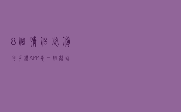 8个情侣必备的手机APP，每一个都甜到爆