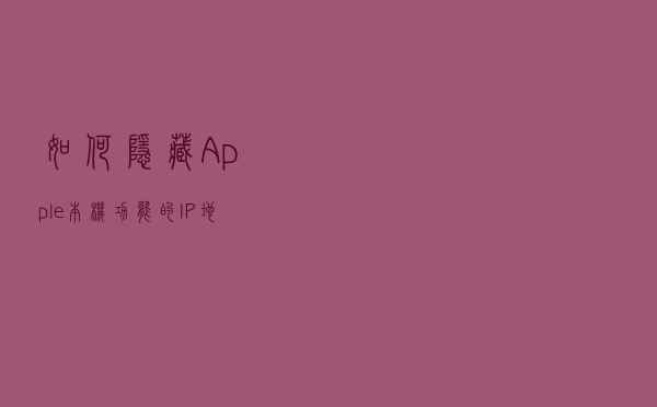 如何隐藏Apple本机功能的IP地址