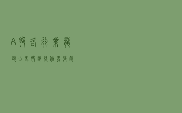 A股各行业龙头白马股汇总，值得收藏