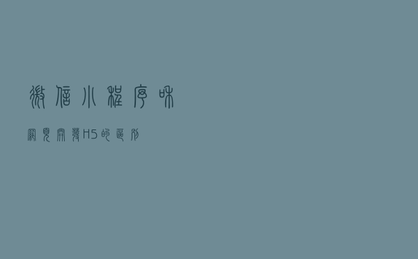 微信小程序和网页开发（H5）的区别