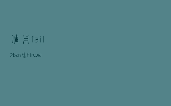 使用 fail2ban 和 FirewallD 黑名单保护你的系统