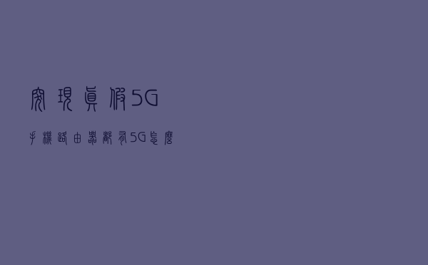 突现真假5G，手机路由器都有5G，怎么区分