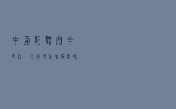 中国新观察|全国统一大市场是啥？垄断和地方保护如何破？