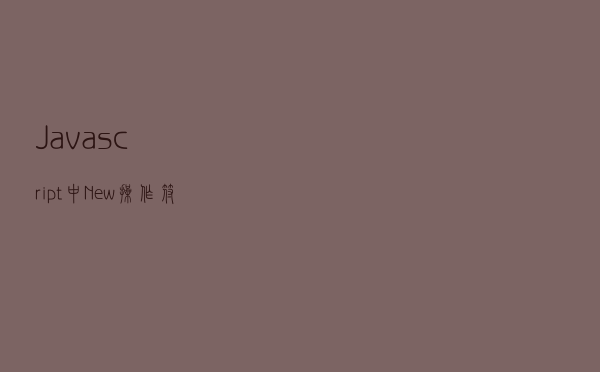 Javascript 中New 操作符 解读